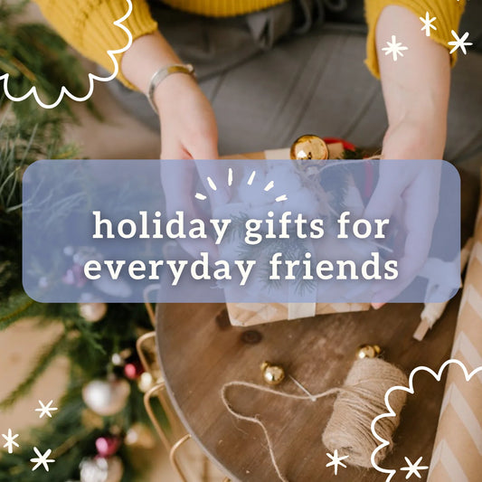 gifts for everyday friends: a holiday gift guide